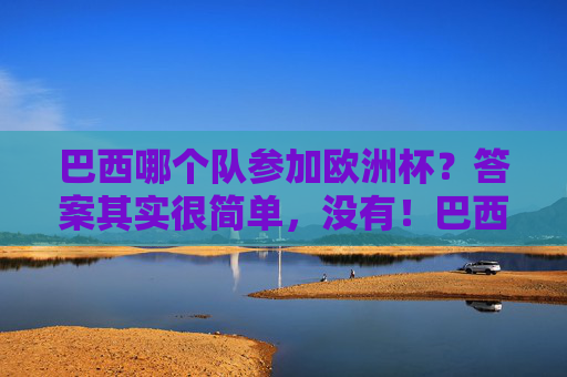 巴西哪个队参加欧洲杯？答案其实很简单，没有！巴西不参加欧洲杯