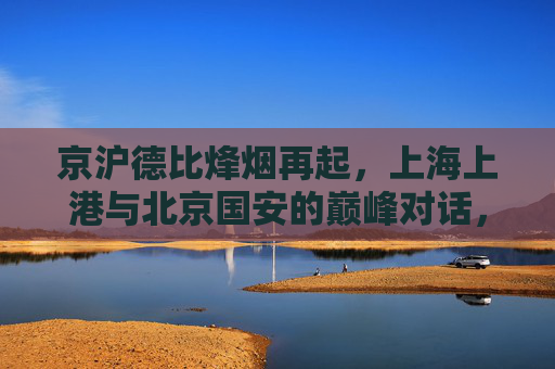 京沪德比烽烟再起,上海上港与北京国安的巅峰对话,京沪德比巅峰烽烟再起