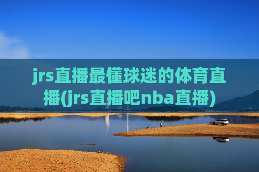 jrs直播最懂球迷的体育直播(jrs直播吧nba直播)