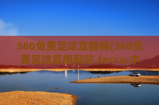 360免费足球直播网(360免费足球直播网站.facca.中国)
