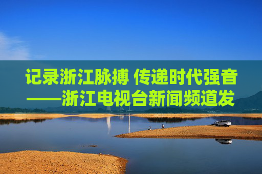 记录浙江脉搏 传递时代强音——浙江电视台新闻频道发展纪实,浙江电视台新闻频道发展纪实,记录浙江脉搏 传递时代强音