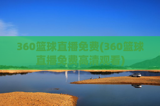 360篮球直播免费(360篮球直播免费高清观看)