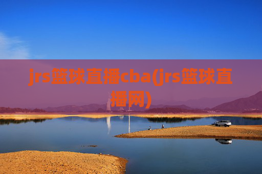 jrs篮球直播cba(jrs篮球直播网)