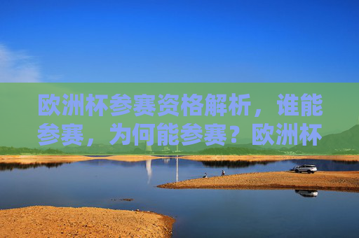 欧洲杯参赛资格解析,谁能参赛,为何能参赛?欧洲杯参赛资格解析,谁能参赛,为何能参赛?