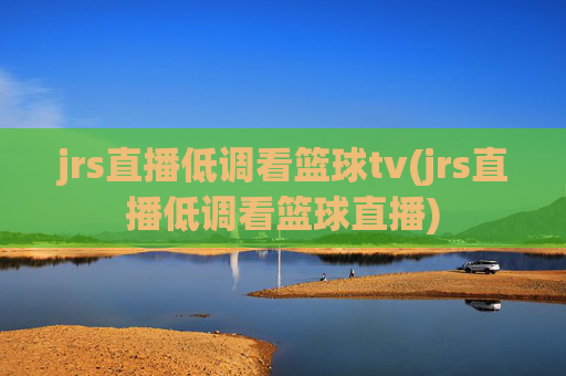 jrs直播低调看篮球tv(jrs直播低调看篮球直播)