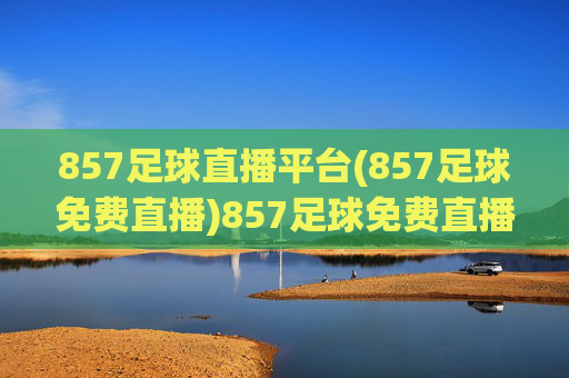 857足球直播平台(857足球免费直播)857足球免费直播平台