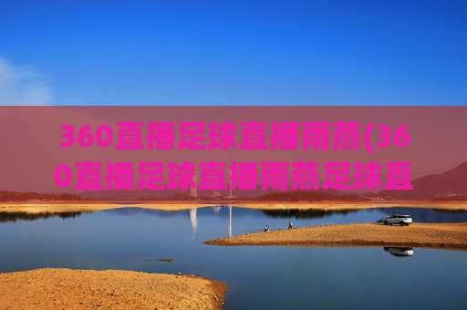 360直播足球直播雨燕(360直播足球直播雨燕足球直播)