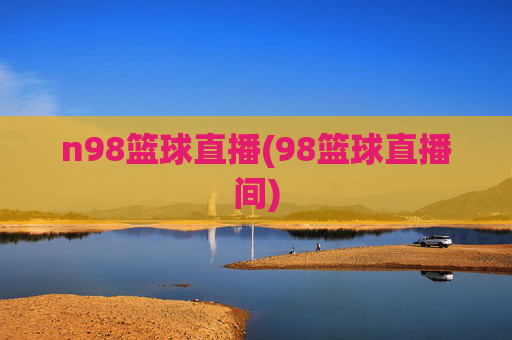 n98篮球直播(98篮球直播间)