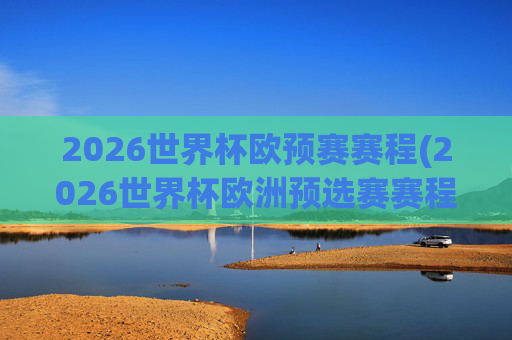 2026世界杯欧预赛赛程(2026世界杯欧洲预选赛赛程表)