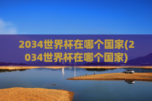 2034世界杯在哪个国家(2034世界杯在哪个国家)