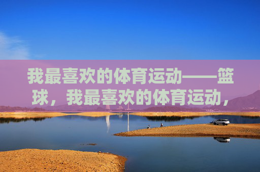 我最喜欢的体育运动——篮球，我最喜欢的体育运动，篮球