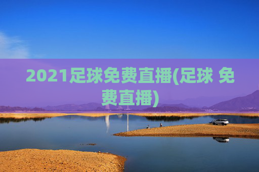 2021足球免费直播(足球 免费直播)