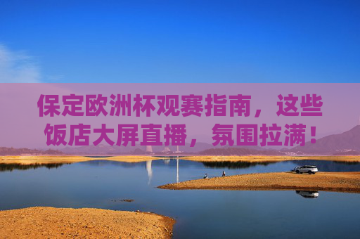 保定欧洲杯观赛指南，这些饭店大屏直播，氛围拉满！保定欧洲杯观赛指南，饭店大屏直播，氛围拉满！