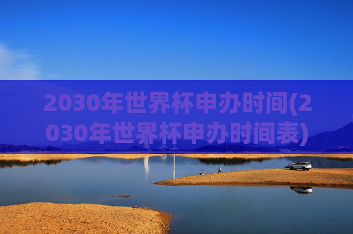 2030年世界杯申办时间(2030年世界杯申办时间表)