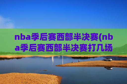 nba季后赛西部半决赛(nba季后赛西部半决赛打几场)NBA季后赛西部半决赛