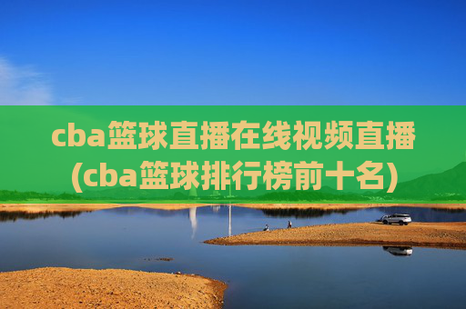 cba篮球直播在线视频直播(cba篮球排行榜前十名)