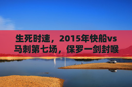 生死时速，2015年快船vs马刺第七场，保罗一剑封喉的史诗对决，生死时速！2015快船vs马刺第七场，保罗一剑封喉史诗对决