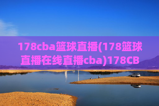 178cba篮球直播(178篮球直播在线直播cba)178CBA篮球直播在线