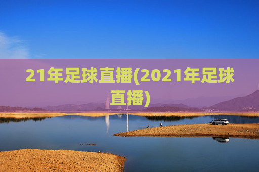 21年足球直播(2021年足球直播)