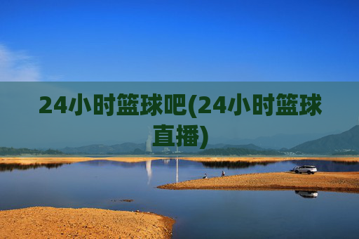 24小时篮球吧(24小时篮球直播)