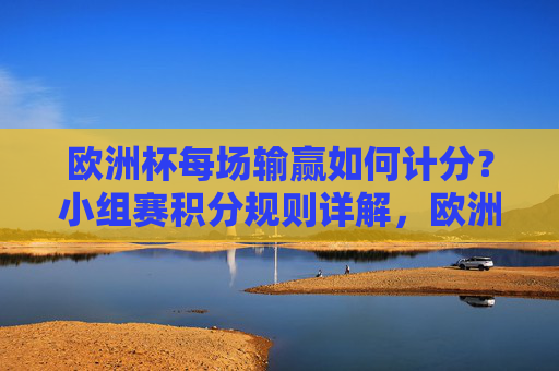 欧洲杯每场输赢如何计分?小组赛积分规则详解,欧洲杯小组赛积分规则,每场输赢计分详解