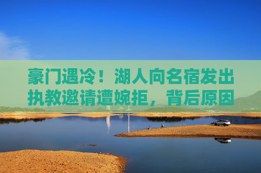 豪门遇冷!湖人向名宿发出执教邀请遭婉拒,背后原因引深思,豪门遇冷!名宿婉拒湖人执教邀,背后原因引深思