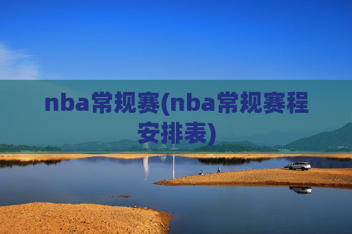 nba常规赛(nba常规赛程安排表)