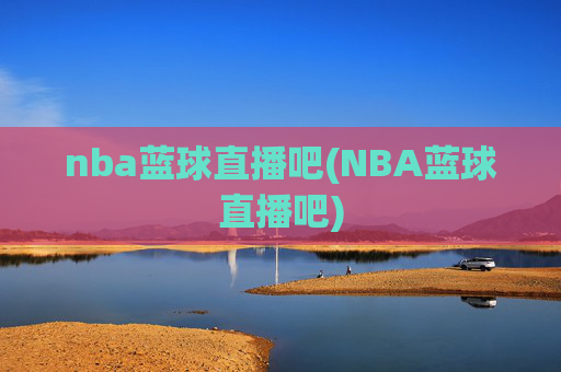 nba蓝球直播吧(NBA蓝球直播吧)