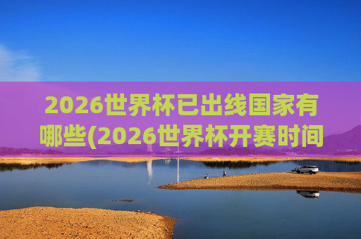 2026世界杯已出线国家有哪些(2026世界杯开赛时间)