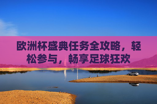 欧洲杯盛典任务全攻略,轻松参与,畅享足球狂欢