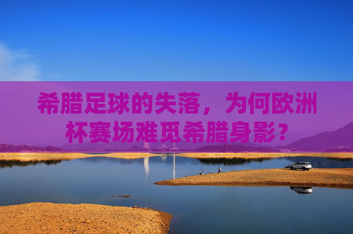 希腊足球的失落，为何欧洲杯赛场难觅希腊身影？