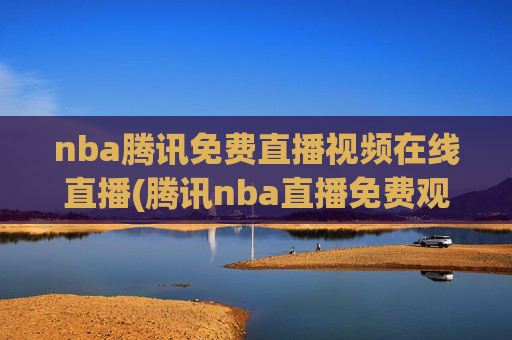 nba腾讯免费直播视频在线直播(腾讯nba直播免费观看直播在线)