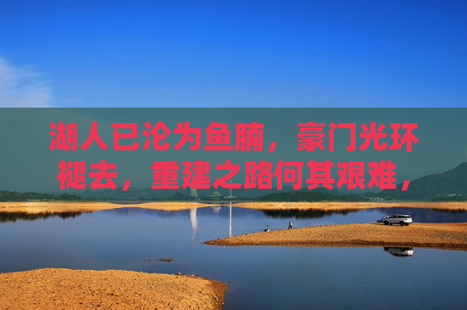 湖人已沦为鱼腩，豪门光环褪去，重建之路何其艰难，褪去豪门光环，湖人鱼腩重建路艰