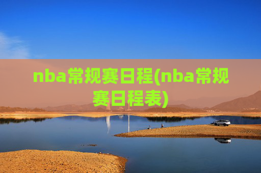 nba常规赛日程(nba常规赛日程表)