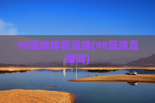 98篮球体育直播(98篮球直播间)