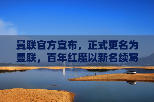 曼联官方宣布，正式更名为曼联，百年红魔以新名续写传奇，曼联官方宣布正式更名，百年红魔续写传奇