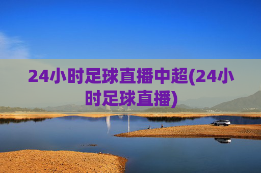 24小时足球直播中超(24小时足球直播)