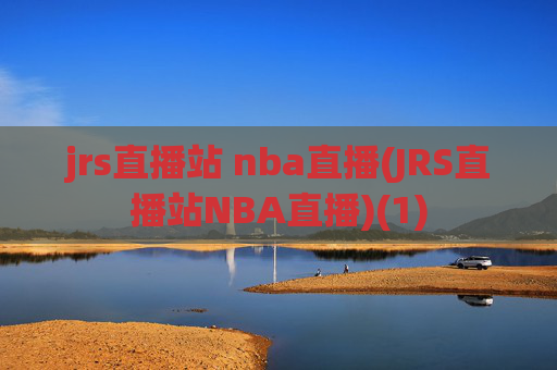 jrs直播站 nba直播(JRS直播站NBA直播)(1)