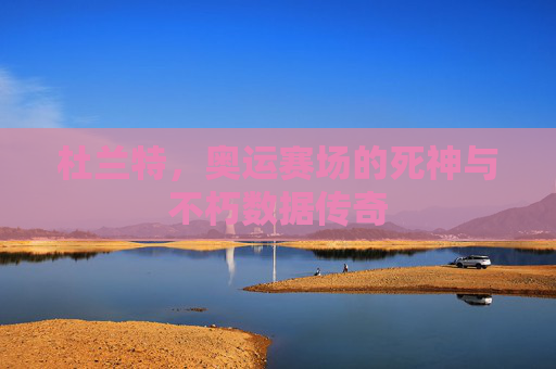 杜兰特,奥运赛场的死神与不朽数据传奇
