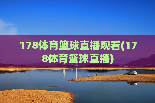 178体育篮球直播观看(178体育篮球直播)