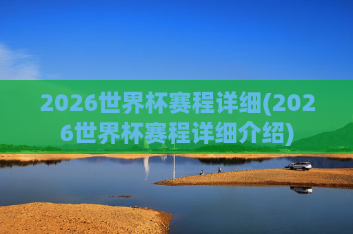 2026世界杯赛程详细(2026世界杯赛程详细介绍)