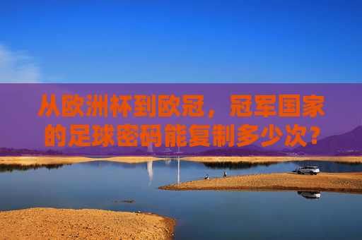 从欧洲杯到欧冠,冠军国家的足球密码能复制多少次?欧洲杯到欧冠,冠军国家的足球密码能复制多少次?