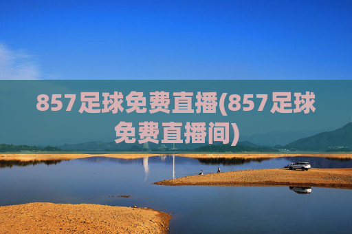 857足球免费直播(857足球免费直播间)