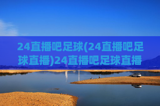 24直播吧足球(24直播吧足球直播)24直播吧足球直播