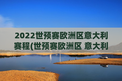 2022世预赛欧洲区意大利赛程(世预赛欧洲区 意大利)2022世预赛欧洲区意大利赛程