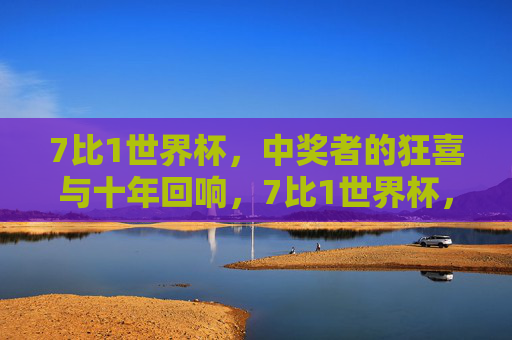 7比1世界杯,中奖者的狂喜与十年回响,7比1世界杯,中奖狂喜的十年回响