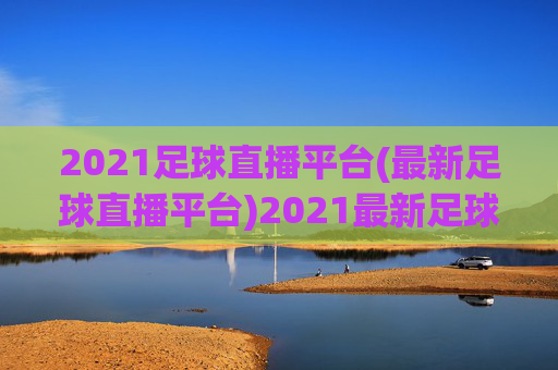 2021足球直播平台(最新足球直播平台)2021最新足球直播平台