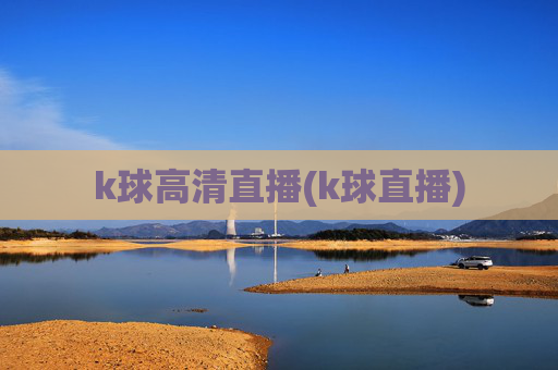 k球高清直播(k球直播)
