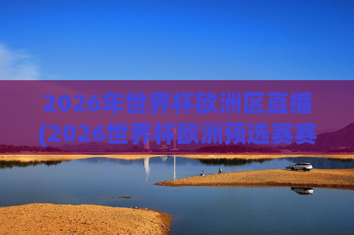 2026年世界杯欧洲区直播(2026世界杯欧洲预选赛赛程表)