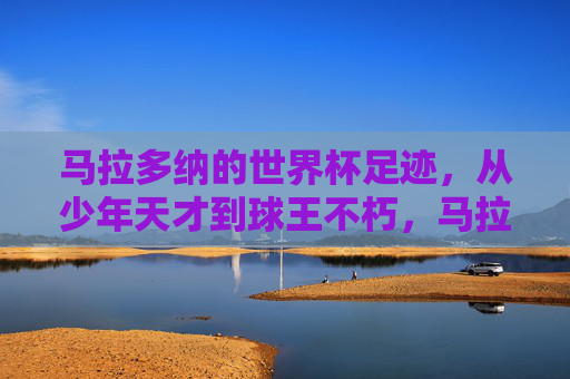 马拉多纳的世界杯足迹,从少年天才到球王不朽,马拉多纳世界杯传奇,从少年天才到球王不朽